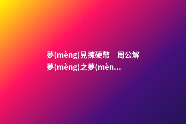 夢(mèng)見揀硬幣　周公解夢(mèng)之夢(mèng)到揀硬幣